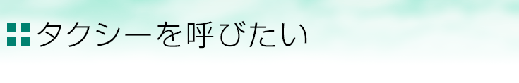 タクシーを呼びたい